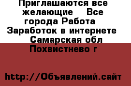 Приглашаются все желающие! - Все города Работа » Заработок в интернете   . Самарская обл.,Похвистнево г.
